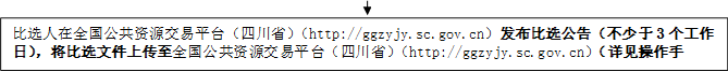比選人在全國公共資源交易平臺(tái)（四川?。╤ttp://ggzyjy.sc.gov.cn）發(fā)布比選公告（不少于3個(gè)工作日），將比選文件上傳至全國公共資源交易平臺(tái)（四川?。╤ttp://ggzyjy.sc.gov.cn）（詳見操作手冊(cè)）。

